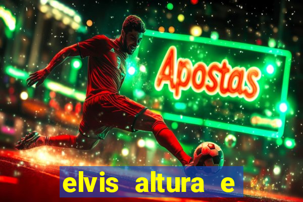 elvis altura e peso elvis bugalu altura e